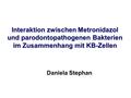 Interaktion zwischen Metronidazol und parodontopathogenen Bakterien im Zusammenhang mit KB-Zellen Daniela Stephan.