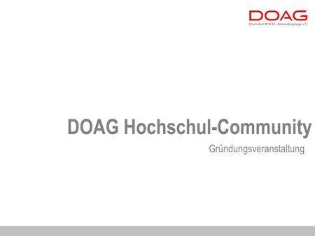 DOAG Hochschul-Community Gründungsveranstaltung. 1.Kurzvorstellung und Leistungen der DOAG 2.Die DOAG Hochschul-Community 3.Die DOAG Hochschul-Regionalgruppen.