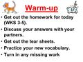Warm-up Get out the homework for today (WKS 3-5). Discuss your answers with your partners. Get out the tear sheets. Practice your new vocabulary. Turn.