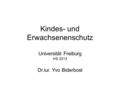 Kindes- und Erwachsenenschutz Universität Freiburg HS 2013 Dr.iur. Yvo Biderbost.