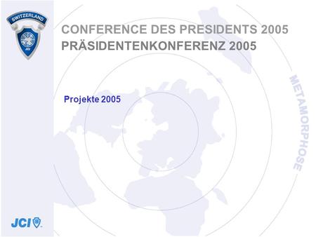 Projekte 2005 CONFERENCE DES PRESIDENTS 2005 PRÄSIDENTENKONFERENZ 2005.