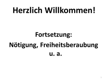 Herzlich Willkommen! Fortsetzung: Nötigung, Freiheitsberaubung u. a. 1.