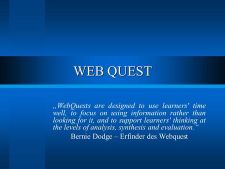 WEB QUEST „WebQuests are designed to use learners' time well, to focus on using information rather than looking for it, and to support learners' thinking.