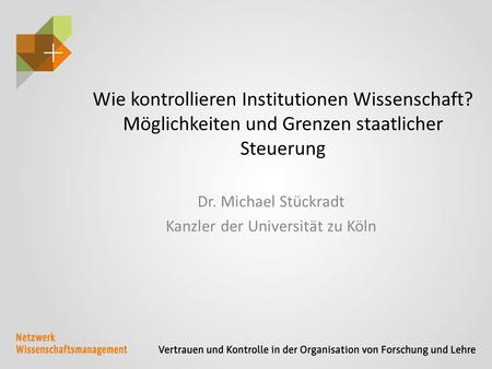 Wie kontrollieren Institutionen Wissenschaft? Möglichkeiten und Grenzen staatlicher Steuerung Dr. Michael Stückradt Kanzler der Universität zu Köln.