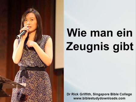 Wie man ein Zeugnis gibt Dr Rick Griffith, Singapore Bible College www.biblestudydownloads.com.