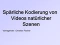 Spärliche Kodierung von Videos natürlicher Szenen Vortragender: Christian Fischer.
