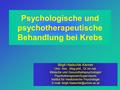 Psychologische und psychotherapeutische Behandlung bei Krebs Birgit Hladschik-Kermer Univ. Ass.,Mag.phil., Dr.rer.nat. Klinische und Gesundheitspsychologin/