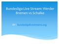Bundesliga Live Stream: Werder Bremen vs Schalke BY : Bundesligalivestreams.orgBundesligalivestreams.org.