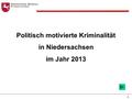 Niedersächsisches Ministerium für Inneres und Sport 11 Politisch motivierte Kriminalität in Niedersachsen im Jahr 2013.