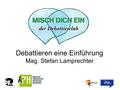 Debattieren eine Einführung Mag. Stefan Lamprechter.