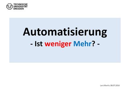 Automatisierung - Ist weniger Mehr? - Lars Martin, 08.07.2014.