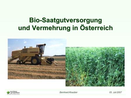 Bernhard Krautzer 05. Juli 2007 Bio-Saatgutversorgung und Vermehrung in Österreich.