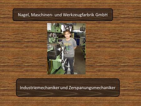 Nagel, Maschinen- und Werkzeugfarbrik GmbH Industriemechaniker und Zerspanungsmechaniker.