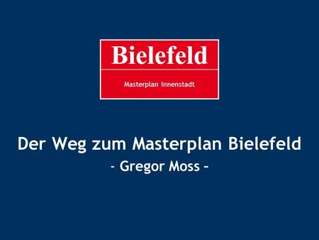 MP Innenstadt Masterplan Innenstadt Der Weg zum Masterplan Bielefeld - Gregor Moss –