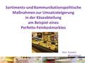 Sortiments-und Kommunikationspolitische Maßnahmen zur Umsatzsteigerung in der Käseabteilung am Beispiel eines Perfetto-Feinkostmarktes Von: Susann Wurstbauer.
