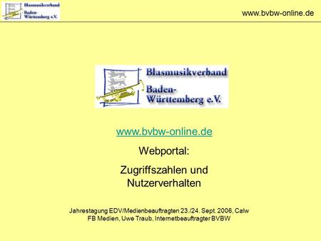Www.bvbw-online.de Webportal: Zugriffszahlen und Nutzerverhalten Jahrestagung EDV/Medienbeauftragten 23./24. Sept. 2006, Calw FB Medien, Uwe Traub, Internetbeauftragter.