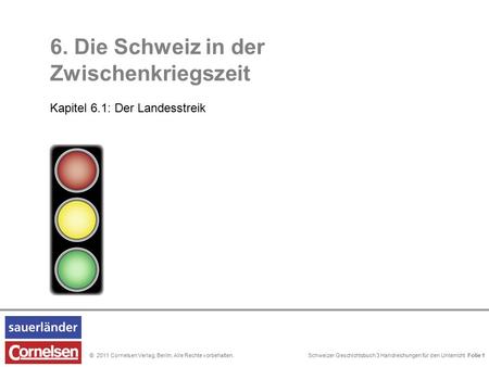 Schweizer Geschichtsbuch 3 Handreichungen für den Unterricht Folie 0© 2011 Cornelsen Verlag, Berlin. Alle Rechte vorbehalten. 6. Die Schweiz in der Zwischenkriegszeit.