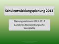 Schulentwicklungsplanung 2013 Planungszeitraum 2013-2017 Landkreis Mecklenburgische Seenplatte Landkreis Mecklenburgische Seenplatte Schulverwaltungsamt.