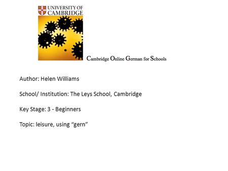 Author: Helen Williams School/ Institution: The Leys School, Cambridge Key Stage: 3 - Beginners Topic: leisure, using “gern”