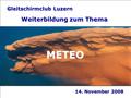Gleitschirmclub Luzern - Weiterbildung METEO 14. November 2008 Gleitschirmclub Luzern Weiterbildung zum Thema METEO.