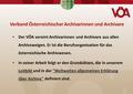 Der VÖA vereint Archivarinnen und Archivare aus allen Archivzweigen. Er ist die Berufsorganisation für das österreichische Archivwesen. In seiner Arbeit.