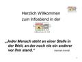 1 Herzlich Willkommen zum Infoabend in der „Jeder Mensch steht an einer Stelle in der Welt, an der noch nie ein anderer vor ihm stand.“ Hannah Arendt.
