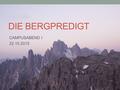 DIE BERGPREDIGT CAMPUSABEND I 22.10.2015. MOTIV des Berges. Assoziationen. Stationen. Bilder. Gedanken. Erfahrungen/Erlebnisse am Berg. Was sind deine.