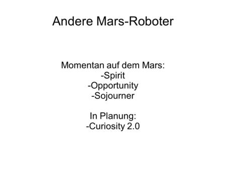 Andere Mars-Roboter Momentan auf dem Mars: -Spirit -Opportunity -Sojourner In Planung: -Curiosity 2.0.
