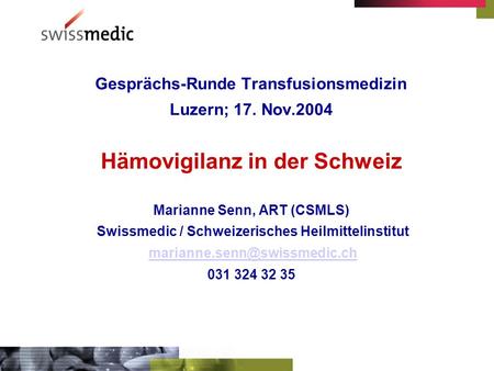 Gesprächs-Runde Transfusionsmedizin Luzern; 17. Nov.2004 Hämovigilanz in der Schweiz Marianne Senn, ART (CSMLS) Swissmedic / Schweizerisches Heilmittelinstitut.