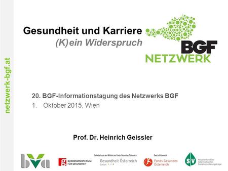 Netzwerk-bgf.at Gesundheit und Karriere (K)ein Widerspruch 20. BGF-Informationstagung des Netzwerks BGF 1.Oktober 2015, Wien Prof. Dr. Heinrich Geissler.