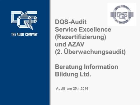 DQS-Audit Service Excellence (Rezertifizierung) und AZAV (2. Überwachungsaudit) Beratung Information Bildung Ltd. Version Mai 2013 Audit am 25.4.2016.