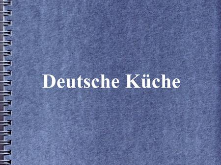 Deutsche Küche. German Cooking Inhaltsverzeichnis Grundnahrungsmittel Vorspeisen Frühstück Mittagessen Abendessen Desserts.