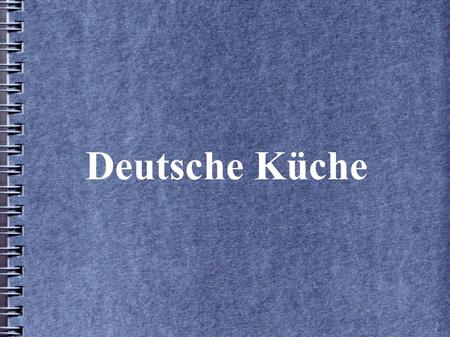Deutsche Küche. German Cooking Inhaltsverzeichnis Grundnahrungsmittel Vorspeisen Frühstück Mittagessen Abendessen Desserts.