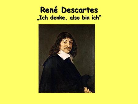 René Descartes „Ich denke, also bin ich“