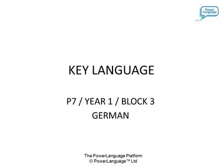 The PowerLanguage Platform © PowerLanguage™ Ltd KEY LANGUAGE P7 / YEAR 1 / BLOCK 3 GERMAN.