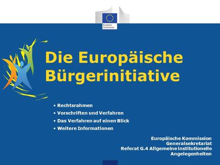 Die Europäische Bürgerinitiative Europäische Kommission Generalsekretariat Referat G.4 Allgemeine institutionelle Angelegenheiten Rechtsrahmen Vorschriften.