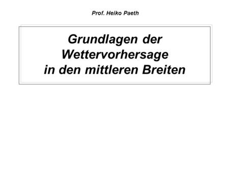 Grundlagen der Wettervorhersage in den mittleren Breiten Prof. Heiko Paeth.