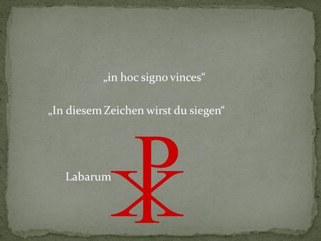 „in hoc signo vinces“ „In diesem Zeichen wirst du siegen“ Labarum.
