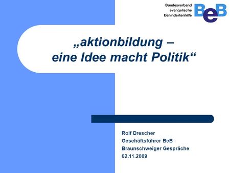 „aktionbildung – eine Idee macht Politik“ Rolf Drescher Geschäftsführer BeB Braunschweiger Gespräche 02.11.2009.