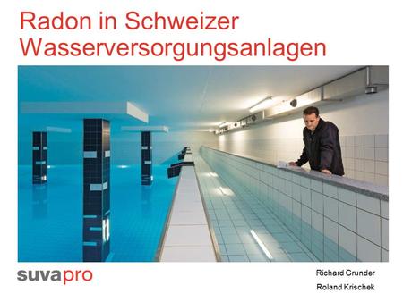 Radon in Schweizer Wasserversorgungsanlagen Richard Grunder Roland Krischek.