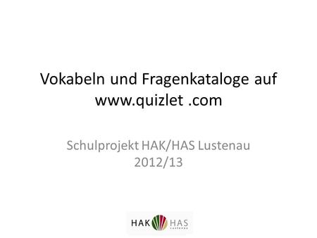 Vokabeln und Fragenkataloge auf www.quizlet.com Schulprojekt HAK/HAS Lustenau 2012/13.