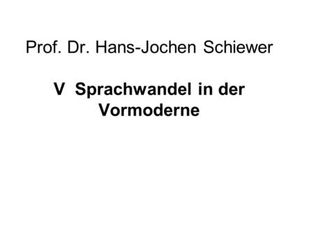Prof. Dr. Hans-Jochen Schiewer V Sprachwandel in der Vormoderne
