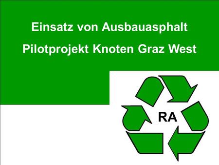 Verwendung von Ausbauasphalt – ein Erfahrungsbericht M.Weixlbaum Einsatz von Ausbauasphalt Pilotprojekt Knoten Graz West RA.