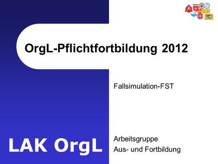 LAK OrgL OrgL-Pflichtfortbildung 2012 Fallsimulation-FST Arbeitsgruppe Aus- und Fortbildung.