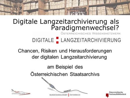 Digitale Langzeitarchivierung als Paradigmenwechsel? Chancen, Risiken und Herausforderungen der digitalen Langzeitarchivierung am Beispiel des Österreichischen.