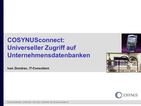 Kommunikation verbindet. Und wer verbindet die Kommunikation? COSYNUSconnect: Universeller Zugriff auf Unternehmensdatenbanken Ivan Dondras, IT-Consultant.