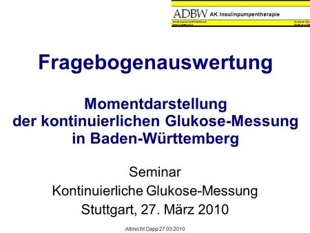 AK Insulinpumpentherapie Albrecht Dapp 27.03.2010 Fragebogenauswertung Momentdarstellung der kontinuierlichen Glukose-Messung in Baden-Württemberg Seminar.