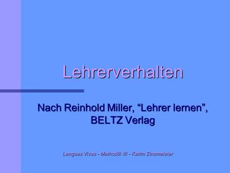 Lehrerverhalten Nach Reinhold Miller, “Lehrer lernen”, BELTZ Verlag Lenguas Vivas - Methodik III - Katrin Zinsmeister Lenguas Vivas - Methodik III - Katrin.