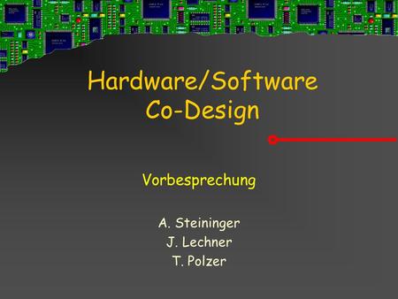 Hardware/Software Co-Design Vorbesprechung A. Steininger J. Lechner T. Polzer.