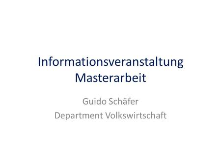 Informationsveranstaltung Masterarbeit Guido Schäfer Department Volkswirtschaft.